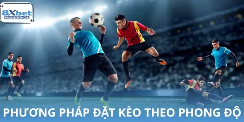 Đặt kèo theo phong độ đội bóng có thực sự hiệu quả?