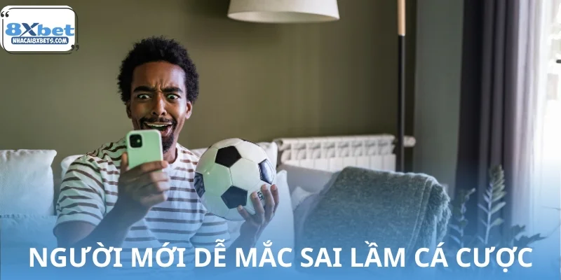 Người mới rất dễ mắc sai lầm khi cá cược bóng đá